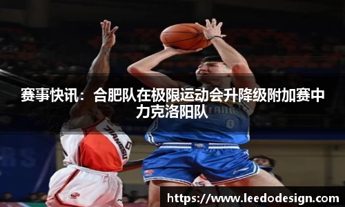 赛事快讯：合肥队在极限运动会升降级附加赛中力克洛阳队