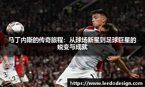 马丁内斯的传奇旅程：从球场新星到足球巨星的蜕变与成就