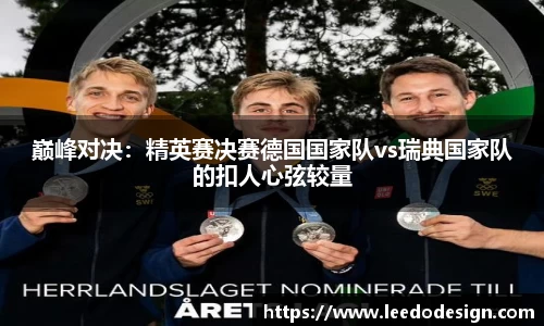 巅峰对决：精英赛决赛德国国家队vs瑞典国家队的扣人心弦较量