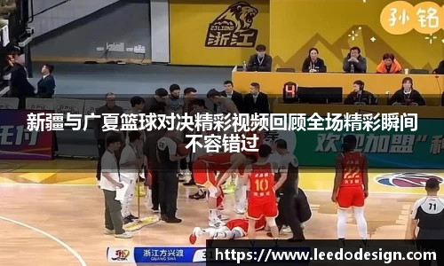 新疆与广夏篮球对决精彩视频回顾全场精彩瞬间不容错过