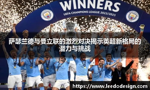 萨瑟兰德与曼立联的激烈对决揭示英超新格局的潜力与挑战